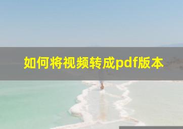 如何将视频转成pdf版本