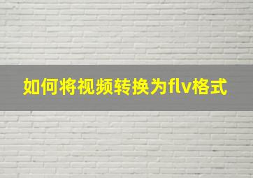 如何将视频转换为flv格式