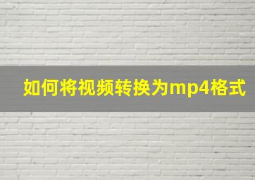 如何将视频转换为mp4格式