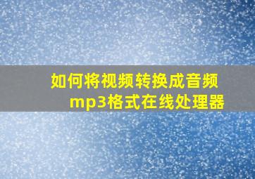 如何将视频转换成音频mp3格式在线处理器