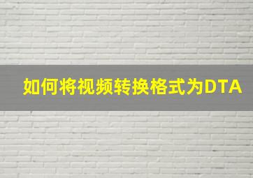 如何将视频转换格式为DTA