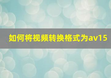 如何将视频转换格式为av15