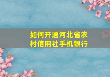 如何开通河北省农村信用社手机银行