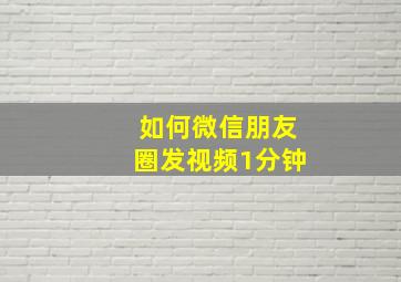 如何微信朋友圈发视频1分钟