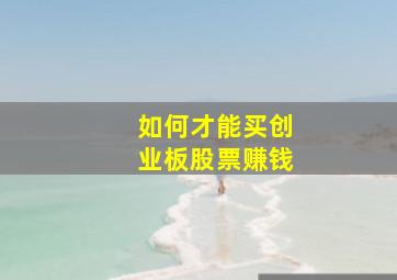 如何才能买创业板股票赚钱