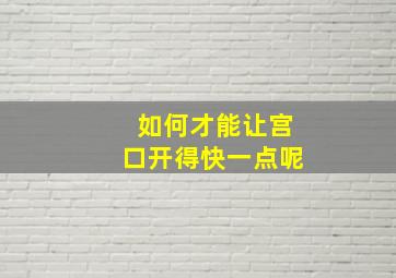 如何才能让宫口开得快一点呢