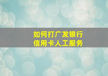 如何打广发银行信用卡人工服务