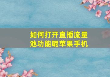 如何打开直播流量池功能呢苹果手机