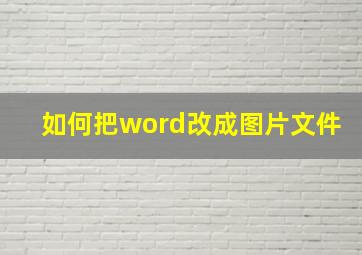 如何把word改成图片文件