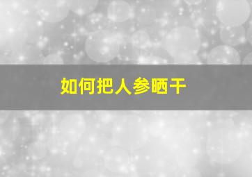 如何把人参晒干