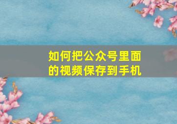 如何把公众号里面的视频保存到手机