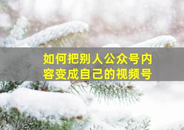 如何把别人公众号内容变成自己的视频号