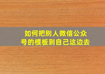 如何把别人微信公众号的模板到自己这边去