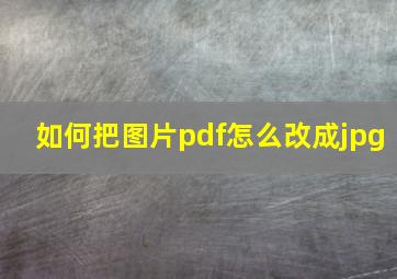 如何把图片pdf怎么改成jpg