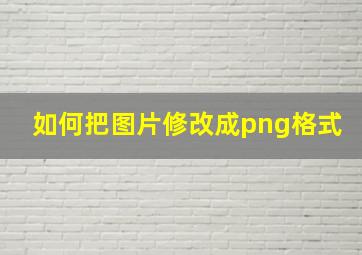 如何把图片修改成png格式