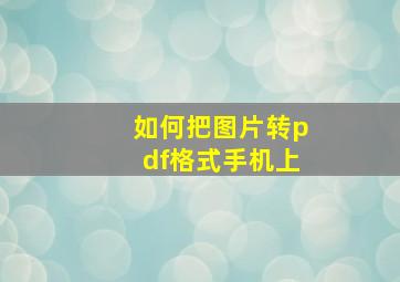 如何把图片转pdf格式手机上