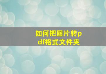 如何把图片转pdf格式文件夹