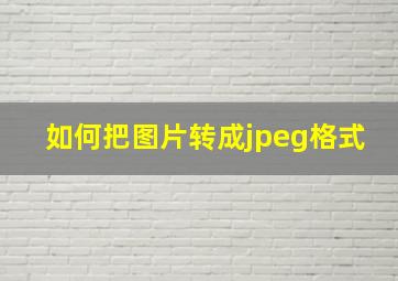 如何把图片转成jpeg格式