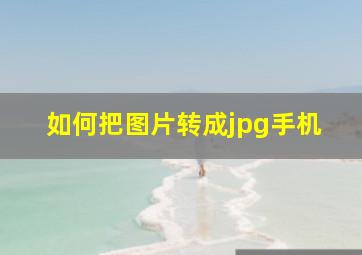 如何把图片转成jpg手机