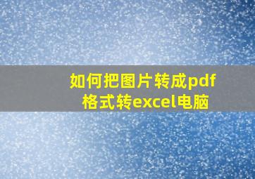 如何把图片转成pdf格式转excel电脑