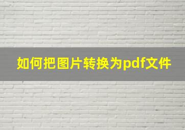 如何把图片转换为pdf文件