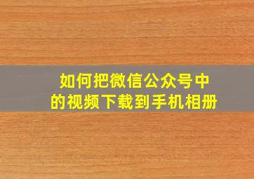 如何把微信公众号中的视频下载到手机相册