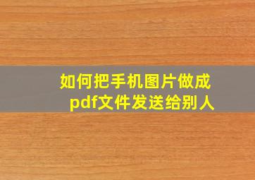 如何把手机图片做成pdf文件发送给别人