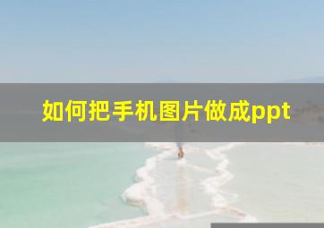 如何把手机图片做成ppt