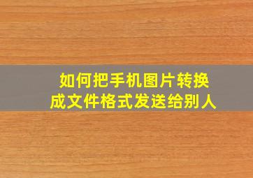 如何把手机图片转换成文件格式发送给别人