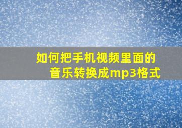 如何把手机视频里面的音乐转换成mp3格式