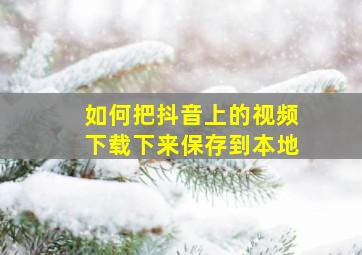 如何把抖音上的视频下载下来保存到本地