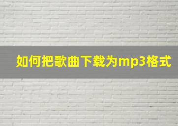 如何把歌曲下载为mp3格式