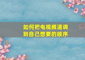 如何把电视频道调到自己想要的顺序