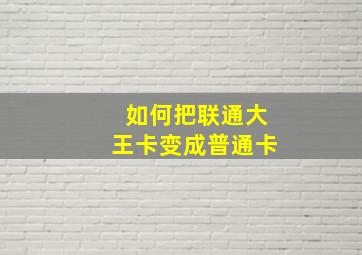 如何把联通大王卡变成普通卡