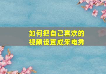 如何把自己喜欢的视频设置成来电秀