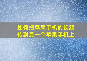 如何把苹果手机的视频传到另一个苹果手机上