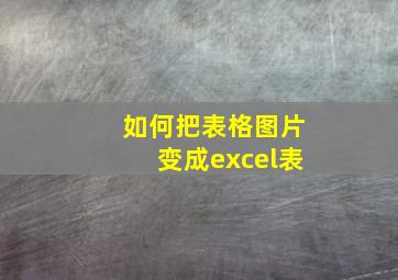 如何把表格图片变成excel表