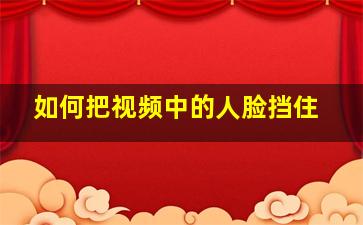 如何把视频中的人脸挡住