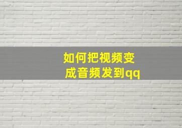 如何把视频变成音频发到qq