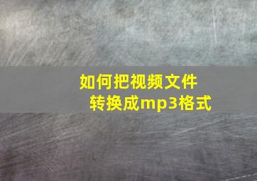 如何把视频文件转换成mp3格式