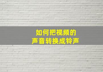 如何把视频的声音转换成铃声