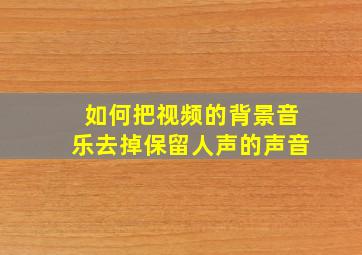 如何把视频的背景音乐去掉保留人声的声音