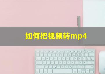 如何把视频转mp4