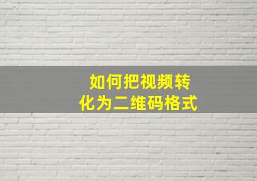 如何把视频转化为二维码格式