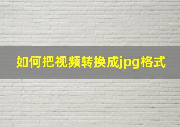 如何把视频转换成jpg格式