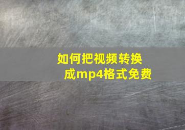 如何把视频转换成mp4格式免费