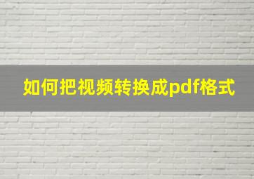 如何把视频转换成pdf格式