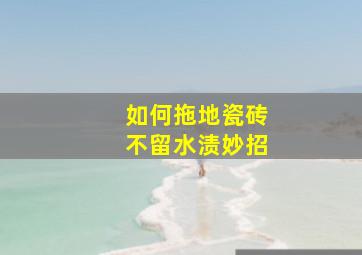 如何拖地瓷砖不留水渍妙招