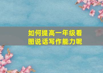 如何提高一年级看图说话写作能力呢