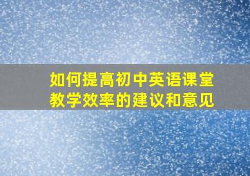 如何提高初中英语课堂教学效率的建议和意见